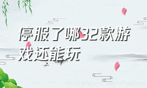 停服了哪32款游戏还能玩