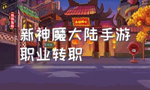 新神魔大陆手游职业转职