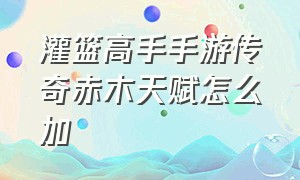 灌篮高手手游传奇赤木天赋怎么加