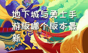 地下城与勇士手游版哪个版本最新