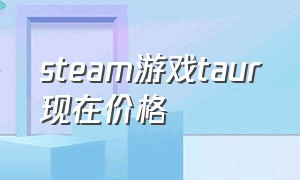 steam游戏taur现在价格