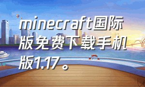 minecraft国际版免费下载手机版1.17。