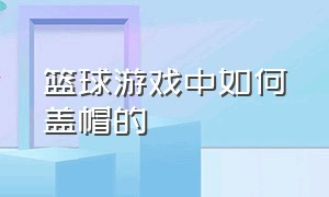 篮球游戏中如何盖帽的