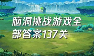 脑洞挑战游戏全部答案137关