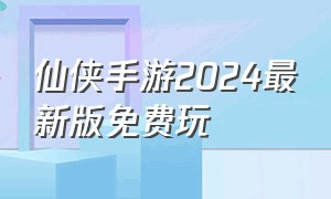仙侠手游2024最新版免费玩