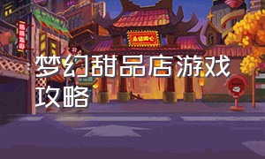 梦幻甜品店游戏攻略