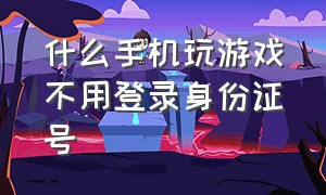 什么手机玩游戏不用登录身份证号