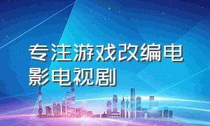 专注游戏改编电影电视剧