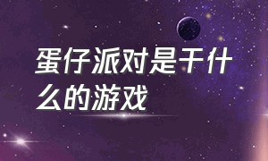 蛋仔派对是干什么的游戏