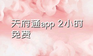 天府通app 2小时免费