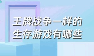 王牌战争一样的生存游戏有哪些