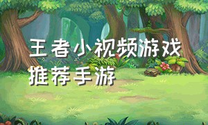 王者小视频游戏推荐手游