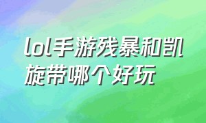 lol手游残暴和凯旋带哪个好玩