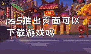 ps5推出页面可以下载游戏吗