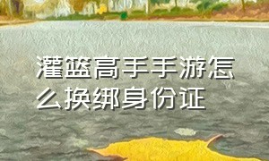 灌篮高手手游怎么换绑身份证