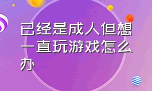 已经是成人但想一直玩游戏怎么办