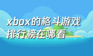 xbox的格斗游戏排行榜在哪看