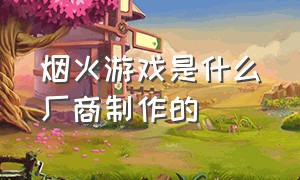 烟火游戏是什么厂商制作的