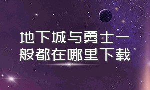 地下城与勇士一般都在哪里下载