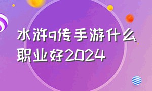 水浒q传手游什么职业好2024