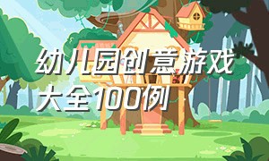 幼儿园创意游戏大全100例