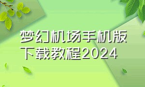 梦幻机场手机版下载教程2024
