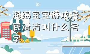 海绵宝宝游戏海底清洁叫什么名字