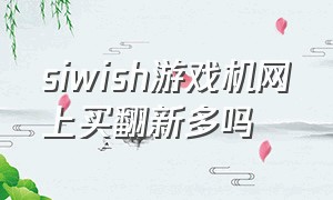 siwish游戏机网上买翻新多吗