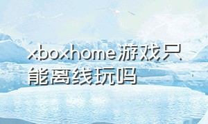 xboxhome游戏只能离线玩吗