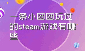 一条小团团玩过的steam游戏有哪些