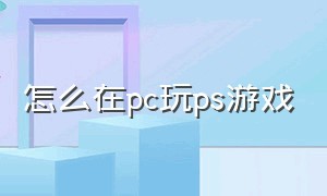 怎么在pc玩ps游戏