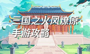 三国之火凤燎原手游攻略