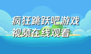 疯狂跳跃吧游戏视频在线观看