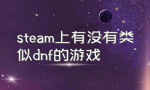 steam上有没有类似dnf的游戏