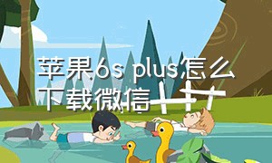 苹果6s plus怎么下载微信