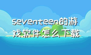 seventeen的游戏软件怎么下载