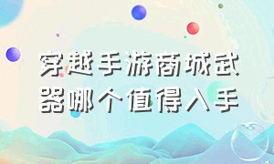 穿越手游商城武器哪个值得入手