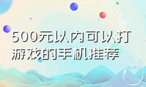 500元以内可以打游戏的手机推荐