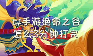 cf手游绝命之谷怎么3分钟打完