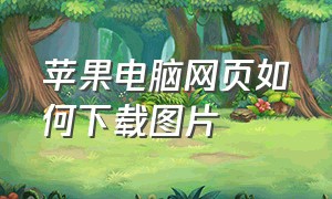 苹果电脑网页如何下载图片