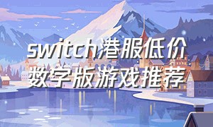 switch港服低价数字版游戏推荐