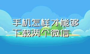 手机怎样才能够下载两个微信