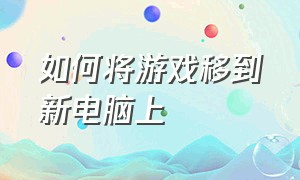 如何将游戏移到新电脑上