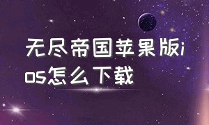 无尽帝国苹果版ios怎么下载