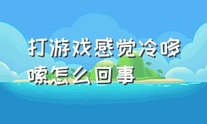 打游戏感觉冷哆嗦怎么回事