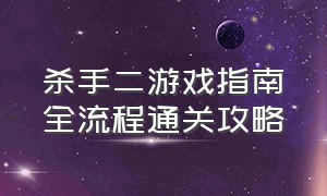 杀手二游戏指南全流程通关攻略