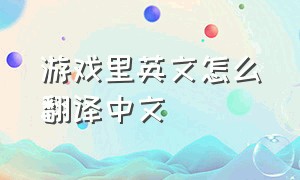 游戏里英文怎么翻译中文