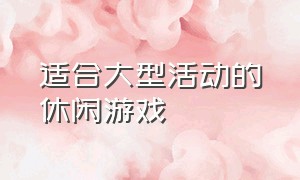 适合大型活动的休闲游戏