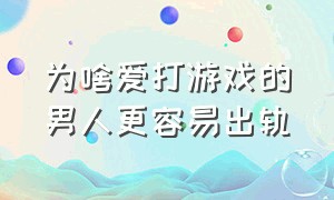 为啥爱打游戏的男人更容易出轨