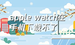 apple watch在手机下载不了